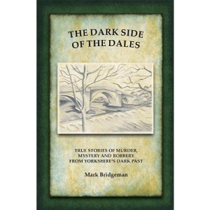 The Dark Side of the Dales: True stories of murder, mystery and robbery in the Yorkshire Dales