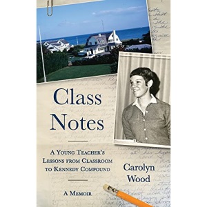 Class Notes: A Young Teacher's Lessons from Classroom to Kennedy Compound