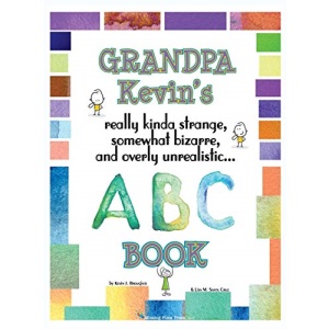 Grandpa Kevin's... ABC Book: really Kinda Strange, Somewhat Bizarre, and Overly Unrealistic...