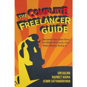 The Complete Freelancer Guide: Become your own boss, do what you love, and make money doing it