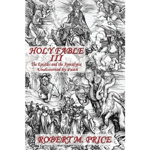 Holy Fable Volume Three The Epistles and the Apocalypse Undistorted by Faith: The Epistles and the Apocalypse Undistorted by Faith