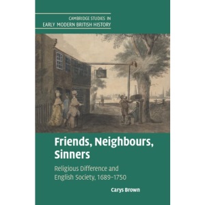 Friends, Neighbours, Sinners: Religious Difference and English Society, 1689–1750 (Cambridge Studies in Early Modern British History)