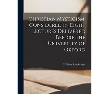 Christian Mysticism, Considered in Eight Lectures Delivered Before the University of Oxford