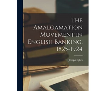The Amalgamation Movement in English Banking, 1825-1924
