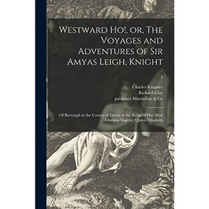 Westward Ho!, or, The Voyages and Adventures of Sir Amyas Leigh, Knight: of Burrough in the County of Devon in the Reign of Her Most Glorious Majesty, Queen Elizabeth; 1