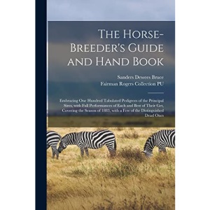 The Horse-breeder's Guide and Hand Book: Embracing One Hundred Tabulated Pedigrees of the Principal Sires, With Full Performances of Each and Best of ... With a Few of the Distinguished Dead Ones