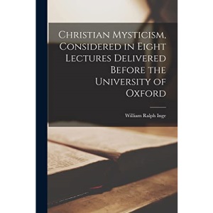 Christian Mysticism, Considered in Eight Lectures Delivered Before the University of Oxford