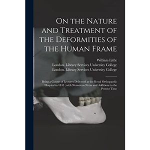 On the Nature and Treatment of the Deformities of the Human Frame [electronic Resource]: Being a Course of Lectures Delivered at the Royal Orthopaedic ... Notes and Additions to the Present Time