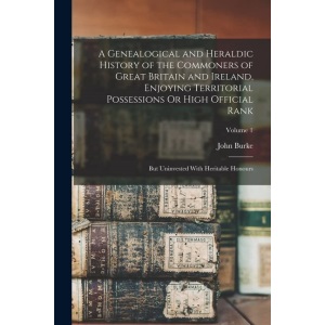 A Genealogical and Heraldic History of the Commoners of Great Britain and Ireland, Enjoying Territorial Possessions Or High Official Rank: But Uninvested With Heritable Honours; Volume 1