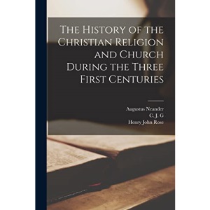 The History of the Christian Religion and Church During the Three First Centuries