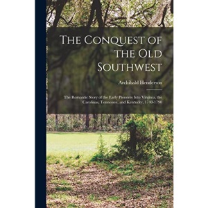 The Conquest of the Old Southwest: The romantic story of the early pioneers into Virginia, the Carolinas, Tennessee, and Kentucky, 1740-1790
