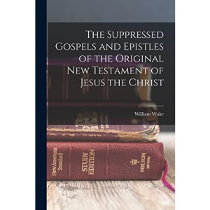 The Suppressed Gospels and Epistles of the Original New Testament of Jesus the Christ