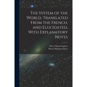 The System of the World. Translated From the French, and Elucidated, With Explanatory Notes