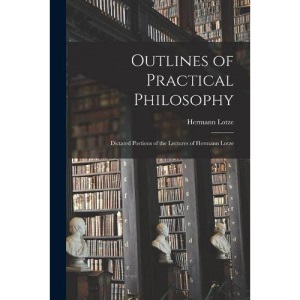 Outlines of Practical Philosophy: Dictated Portions of the Lectures of Hermann Lotze
