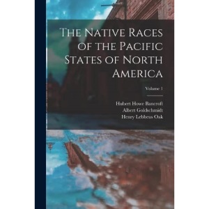 The Native Races of the Pacific States of North America; Volume 1