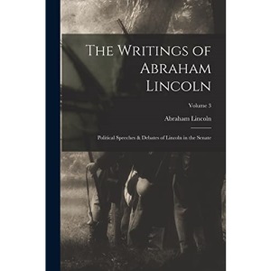 The Writings of Abraham Lincoln: Political Speeches & Debates of Lincoln in the Senate; Volume 3