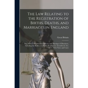 The Law Relating to the Registration of Births, Deaths, and Marriages in England: The Duties of Registration Officers, and Marriage of Dissenters, ... Amendment Act, 1874 ; With Notes and Cases
