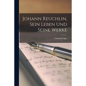 Johann Reuchlin, sein Leben und seine Werke