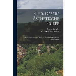 Chr. Oesers Ästhetische Briefe: Ein Weihegeschenk für deutsche Frauen und Jungfrauen. Zweite Auflage.