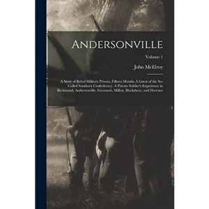 Andersonville: A Story of Rebel Military Prisons, Fifteen Months A Guest of the So-called Southern Confederacy. A Private Soldier's Experience in ... Millen, Blackshear, and Florence; Volume 1