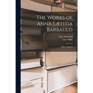 The Works of Anna Lætitia Barbauld: With a Memoir