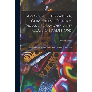 Armenian Literature, Comprising Poetry, Drama, Folk-lore, and Classic Traditions; tr. Into English for the First Time, With a Special Introduction