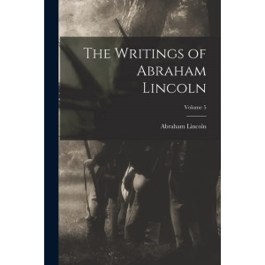 The Writings of Abraham Lincoln; Volume 5