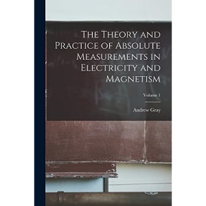The Theory and Practice of Absolute Measurements in Electricity and Magnetism; Volume 1