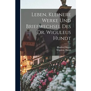 Leben, kleinere Werke und Briefwechsel des Dr. Wiguleus Hundt