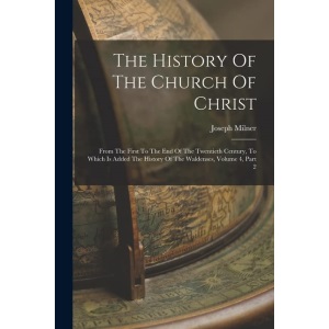 The History Of The Church Of Christ: From The First To The End Of The Twentieth Century, To Which Is Added The History Of The Waldenses, Volume 4, Part 2