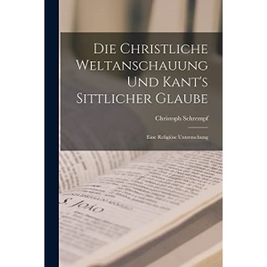 Die Christliche Weltanschauung und Kant's Sittlicher Glaube: Eine Religiöse Untersuchung