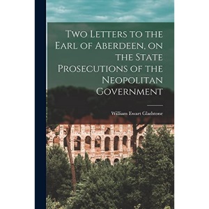 Two Letters to the Earl of Aberdeen, on the State Prosecutions of the Neopolitan Government