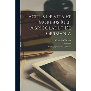 Tacitus De Vita Et Moribus Julii Agricolae Et De Germania: Tacitus, Agricola and Germania