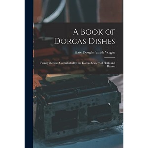 A Book of Dorcas Dishes: Family Recipes Contributed by the Dorcas Society of Hollis and Buxton
