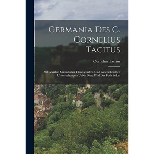 Germania des C. Cornelius Tacitus: Mit Lesarten sämmtlicher handschriften und geschichtlichen Untersuchungen ueber diese und das Buch selbst