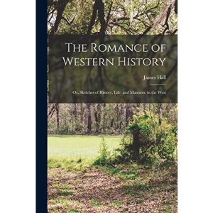 The Romance of Western History; or, Sketches of History, Life, and Manners, in the West