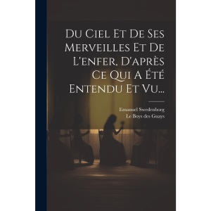 Du Ciel Et De Ses Merveilles Et De L'enfer, D'après Ce Qui A Été Entendu Et Vu...