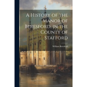 A History of the Manor of Beresford, in the County of Stafford