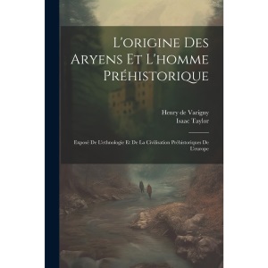 L'origine Des Aryens Et L'homme Préhistorique: Exposé De L'ethnologie Et De La Civilisation Préhistoriques De L'europe
