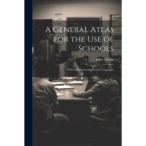 A General Atlas for the Use of Schools: With a Short Introduction to Geography