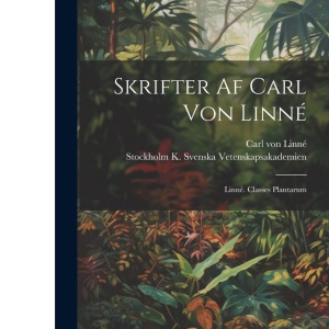 Skrifter Af Carl Von Linné: Linné. Classes Plantarum