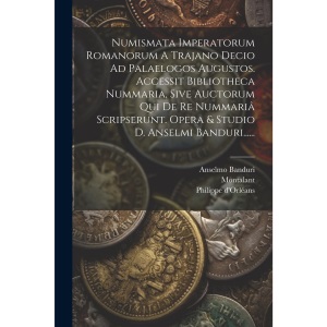 Numismata Imperatorum Romanorum A Trajano Decio Ad Palaelogos Augustos. Accessit Bibliotheca Nummaria, Sive Auctorum Qui De Re Nummariâ Scripserunt. Opera & Studio D. Anselmi Banduri......