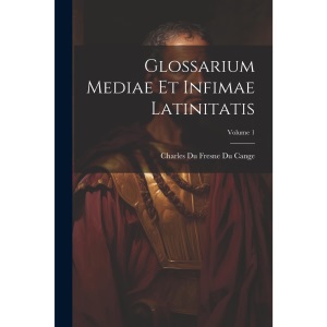 Glossarium Mediae Et Infimae Latinitatis; Volume 1