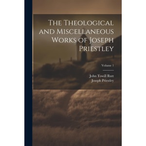 The Theological and Miscellaneous Works of Joseph Priestley; Volume 1