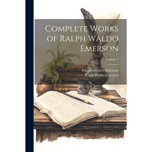 Complete Works of Ralph Waldo Emerson; Volume 5