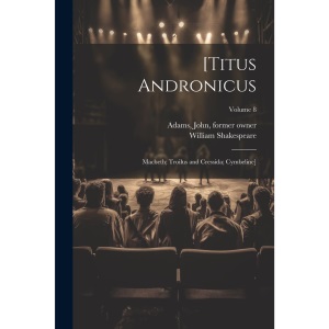[Titus Andronicus; Macbeth; Troilus and Cressida; Cymbeline]; Volume 8