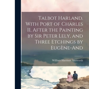 Talbot Harland. With Port of Charles II, After the Painting by Sir Peter Lely, and Three Etchings by Eugène-And