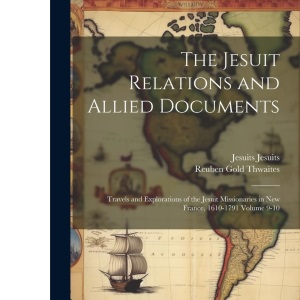 The Jesuit Relations and Allied Documents: Travels and Explorations of the Jesuit Missionaries in New France, 1610-1791 Volume 9-10