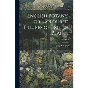 English Botany, or, Coloured Figures of British Plants; Volume 8