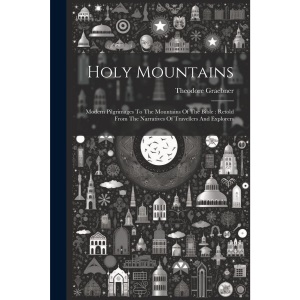 Holy Mountains: Modern Pilgrimages To The Mountains Of The Bible: Retold From The Narratives Of Travellers And Explorers